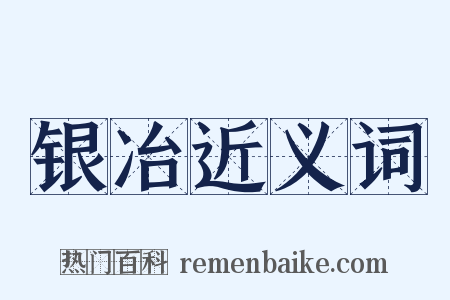 银冶近义词是什么意思的图片